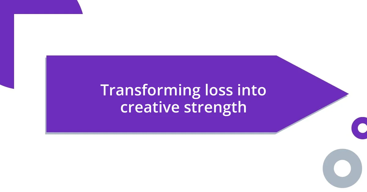 Transforming loss into creative strength